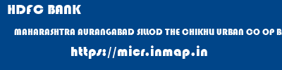 HDFC BANK  MAHARASHTRA AURANGABAD SILLOD THE CHIKHLI URBAN CO OP BANK LTD  micr code